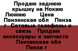 Продаю заднюю крышку на Нокию Люмию 535 › Цена ­ 600 - Пензенская обл., Пенза г. Сотовые телефоны и связь » Продам аксессуары и запчасти   . Пензенская обл.,Пенза г.